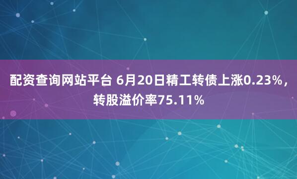 配资查询网站平台 6月20日精工转债上涨0.23%，转股溢价率75.11%
