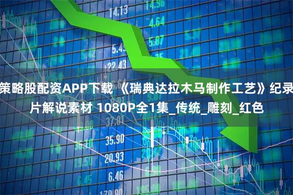 策略股配资APP下载 《瑞典达拉木马制作工艺》纪录片解说素材 1080P全1集_传统_雕刻_红色