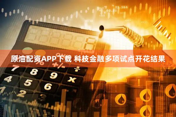 原油配资APP下载 科技金融多项试点开花结果
