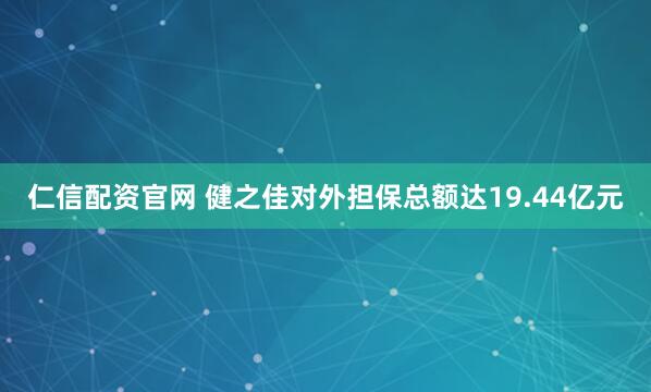 仁信配资官网 健之佳对外担保总额达19.44亿元