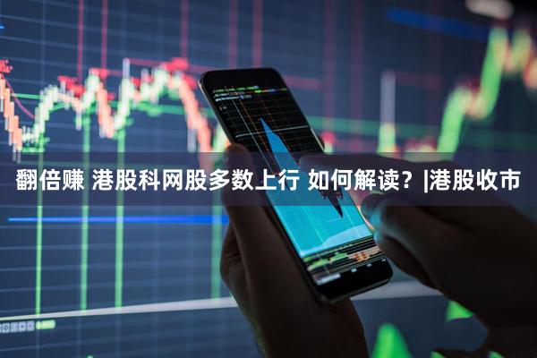 翻倍赚 港股科网股多数上行 如何解读？|港股收市