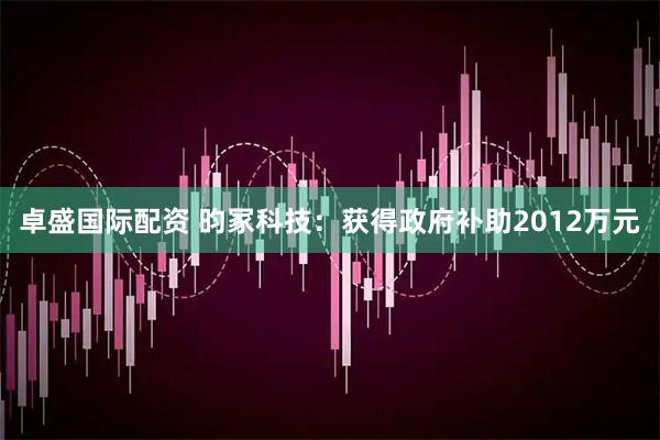 卓盛国际配资 昀冢科技：获得政府补助2012万元