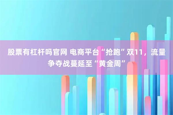 股票有杠杆吗官网 电商平台“抢跑”双11，流量争夺战蔓延至“黄金周”