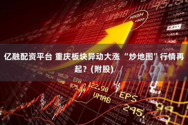 亿融配资平台 重庆板块异动大涨 “炒地图”行情再起？(附股)