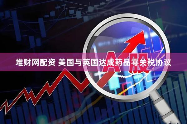 堆财网配资 美国与英国达成药品零关税协议