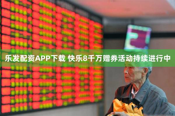 乐发配资APP下载 快乐8千万赠券活动持续进行中