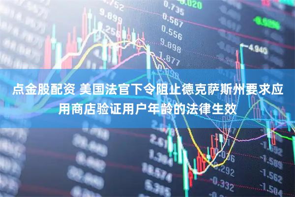 点金股配资 美国法官下令阻止德克萨斯州要求应用商店验证用户年龄的法律生效