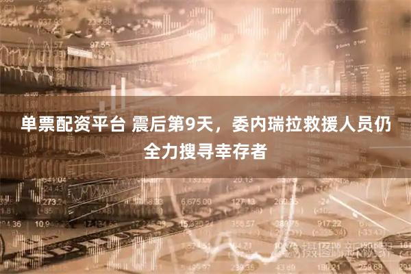 单票配资平台 震后第9天，委内瑞拉救援人员仍全力搜寻幸存者